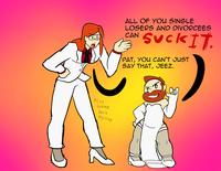 ALL OF YOU SINGLE LOSERS AND DIVORCEES CAN SuckIT. SUck PAT, YOU CAN'T JUST SAY THAT, JEEZ. AlSo Gimme Back My ring