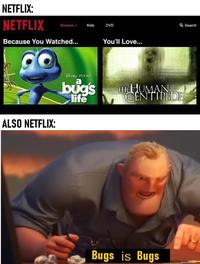 NETFLIX: NETFLIX Browse Kids DVD Q Search Because You Watched.. You'll Love... Disary PIXAR a bugs life HUMAN CENTIPEDE ALSO NETFLIX: Bugs is Bugs