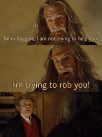 Bilbo Baggins, I am not trying to help you. I'm trying to rob you!