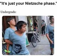 "It's just your Nietzsche phase." Undergrads: