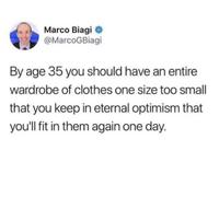 Marco Biagi @MarcoGBiagi By age 35 you should have an entire wardrobe of clothes one size too small that you keep in eternal optimism that you'll fit in them again one day.