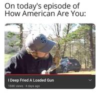 On today's episode of How American Are You: I Deep Fried A Loaded Gun 184K views 4 days ago レ >
