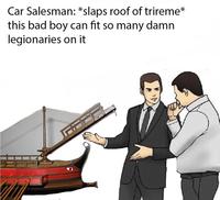 Car Salesman: *slaps roof of trireme* this bad boy can fit so many damn legionaries on it
