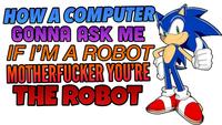 HOWA COMPUTER GONNA ASK ME IF I'M A ROBOT M----------- YOU'RE THE ROBOT