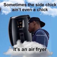 Sometimes the side chick ain't even a chick 180 PHILIPS @trashcanpaul It's an air fryer