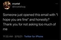 crystal @crystalsug Someone just opened this email with "I hope you are fine" and honestly? Thank you for not asking too much of me 11:33 AM · 3/15/21 · Twitter for iPhone