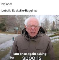 No one: Lobelia Sackville-Baggins: Iam once again asking for spoons