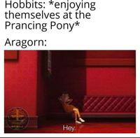Hobbits: *enjoying themselves at the Prancing Pony* Aragorn: Bxndere s Hey.