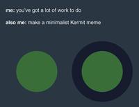 me: you've got a lot of work to do also me: make a minimalist Kermit meme