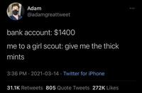 Adam @adamgreattweet bank account: $1400 me to a girl scout: give me the thick mints 3:36 PM · 2021-03-14 · Twitter for iPhone 31.1K Retweets 805 Quote Tweets 272K Likes