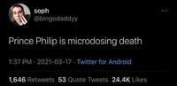 soph @bingodaddyy Prince Philip is microdosing death 1:37 PM · 2021-03-17 · Twitter for Android 1,646 Retweets 53 Quote Tweets 24.4K Likes