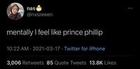 nas @nxsreeen mentally I feel like prince phillip 10:22 AM · 2021-03-17 · Twitter for iPhone 3,006 Retweets 85 Quote Tweets 13.8K Likes