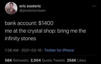 eric esoteric @plutonicmoon bank account: $1400 me at the crystal shop: bring me the infinity stones 1:28 AM · 2021-03-16 · Twitter for iPhone 56K Retweets 2,004 Quote Tweets 256K Likes