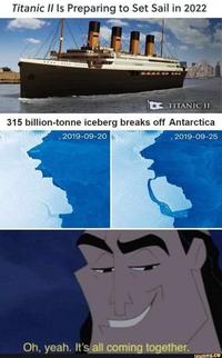 Titanic II Is Preparing to Set Sail in 2022 .... ....... TITANIC II 315 billion-tonne iceberg breaks off Antarctica 2019-09-20 2019-09-25 Oh, yeah. It's all coming together. ifunny.co