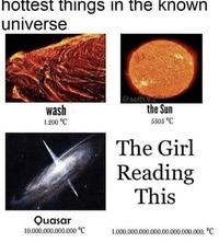 hottest things in the known universe @seth.v.z the Sun wash 1.200 °C 5505 °C The Girl Reading This Quasar 10.000.000.000.000 °C 1.000.000.000.000.00.000.000.000. °C