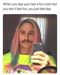When you dye your hair a fun color but you don't feel fun, you just feel dye