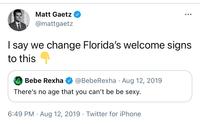 Matt Gaetz O @mattgaetz I say we change Florida's welcome signs to this Bebe Rexha O @BebeRexha · Aug 12, 2019 There's no age that you can't be be sexy. 6:49 PM · Aug 12, 2019 · Twitter for iPhone