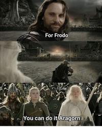 For Frodo You can do it Aragorn