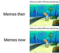When you realize 1999 was a decade ago Memes then When you realize 2009 was a decade ago Memes now