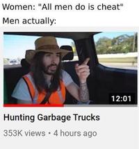 Women: "All men do is cheat" Men actually: 12:01 Hunting Garbage Trucks 353K views 4 hours ago