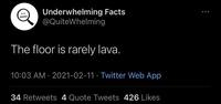 Underwhelming Facts @QuiteWhelming The floor is rarely lava. 10:03 AM · 2021-02-11 · Twitter Web App 34 Retweets 4 Quote Tweets 426 Likes