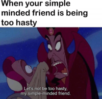 When your simple minded friend is being too hasty Let's not be too hasty, my simple-minded friend.