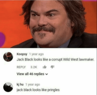 Koopsy 1 year ago Jack Black looks like a corrupt Wild West lawmaker. REPLY 3.2K View all 46 replies v kj hu 1 year ago jack black looks like pringles