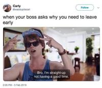 Carly @waddupitscarl Follow when your boss asks why you need to leave early Bro, I'm straight-up not having a good time. 2:05 PM - 5 Feb 2019