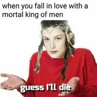 when you fall in love with a mortal king of men guess I'll die