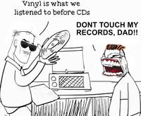 Vinyl is what we listened to before CDs DONT TOUCH MY RECORDS, DAD!!