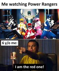 Me watching Power Rangers 6 y/o me: FB/Sarcasmlol I am the red one!