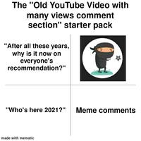 The "Old YouTube Video with many views comment section" starter pack "After all these years, why is it now on everyone's recommendation?" "Who's here 2021?" Meme comments made with mematic