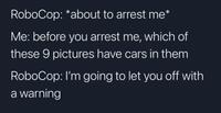 RoboCop: *about to arrest me* Me: before you arrest me, which of these 9 pictures have cars in them RoboCop: I'm going to let you off with a warning