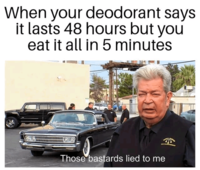 When your deodorant says it lasts 48 hours but you eat it all in 5 minutes Those bastards lied to me