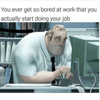 You ever get so bored at work that you actually start doing your job INSURICARE