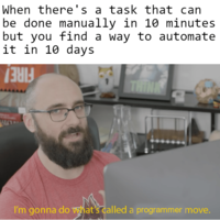 When there's a task that can be done manually in 10 minutes but you find a way to automate it in 10 days THIN FIRE! I'm gonna do what's called a programmer move.