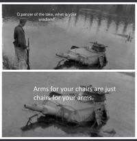 O panzer of the lake, what is your wisdom? Arms for your chairs are just chairs for your arms.