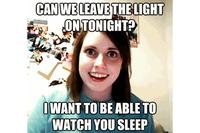 CAN WE LEAVE THE LIGHT ONTONIGHT? IWANT TO BE ABLE TO WATCH YOU SLEEP