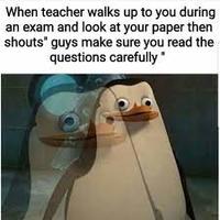 When teacher walks up to you during an exam and look at your paper then shouts" guys make sure you read the questions carefully"