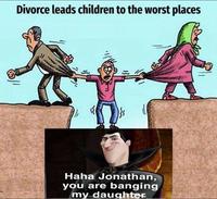 Divorce leads children to the worst places Haha Jonathan, you are banging my daughter
