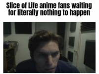 Slice of Life anime fans waiting for literally nothing to happen