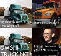 UN MODE CADA NI hey cicierega sorry im late. That's ok. I am styff i was doing stuff OMGII! TRUČK NO!f Haha two trucks you are having sex WOF ST