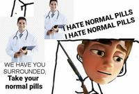 I HATE NORMAL PILLS I HATE NORMAL PILLS WE HAVE YOU SURROUNDED, Take your normal pills
