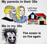 My parents in their 30s Let's buy a house Me in my 30s The ocean is on fire again