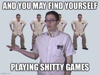 AND YOU MAY FIND YOURSELF PLAYING S----- GAMES imgflip.com