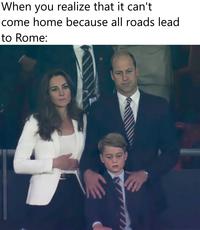 When you realize that it can't come home because all roads lead to Rome: