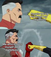 People trying to insult my veganism Me who insults myself on a daily basis