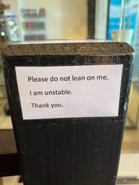 Please do not lean on me, I am unstable. Thank you.