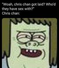 "Woah, chris chan got laid? Who'd they have sex with?" Chris chan: