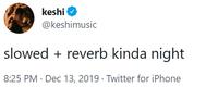 keshi @keshimusic slowed + reverb kinda night 8:25 PM · Dec 13, 2019 · Twitter for iPhone